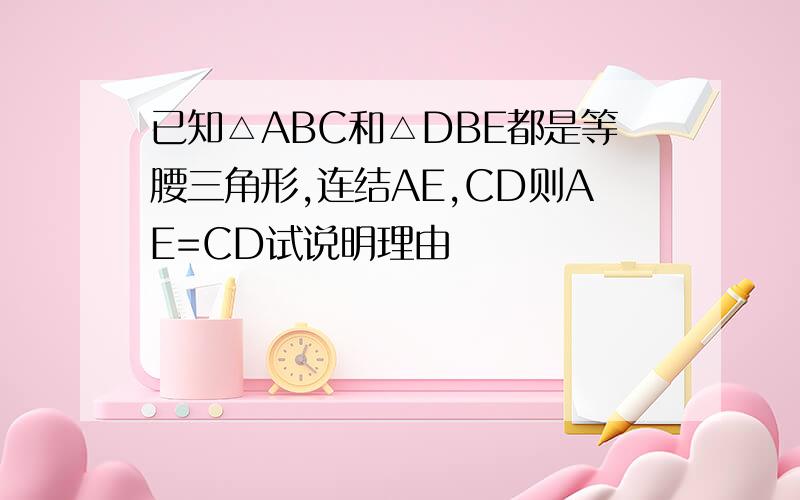 已知△ABC和△DBE都是等腰三角形,连结AE,CD则AE=CD试说明理由