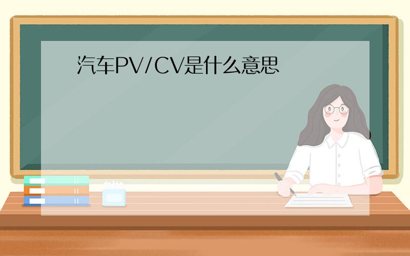 汽车PV/CV是什么意思