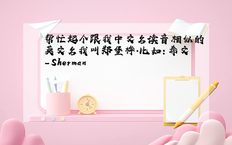 帮忙起个跟我中文名读音相似的英文名我叫郑堡桦.比如：希文-Sherman