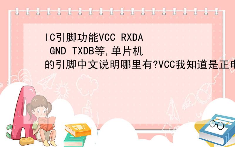 IC引脚功能VCC RXDA GND TXDB等,单片机的引脚中文说明哪里有?VCC我知道是正电源!还有好多...IC引脚功能的英文,