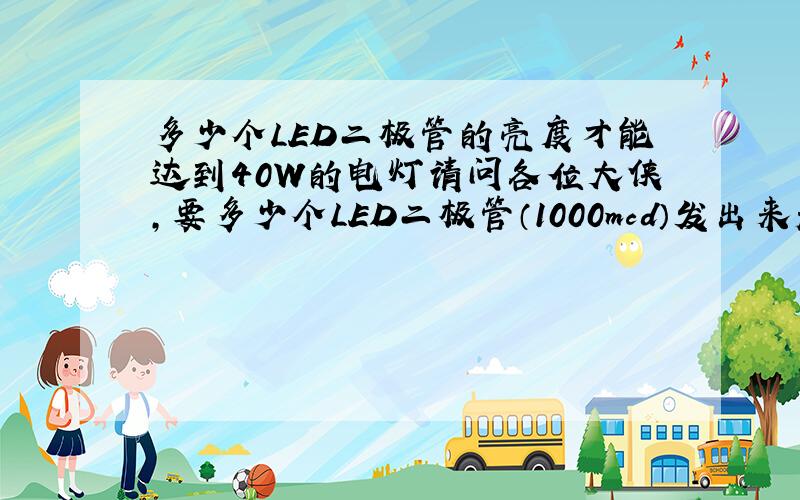多少个LED二极管的亮度才能达到40W的电灯请问各位大侠,要多少个LED二极管（1000mcd）发出来光的亮度才能跟40W的家用白帜灯亮度相当.