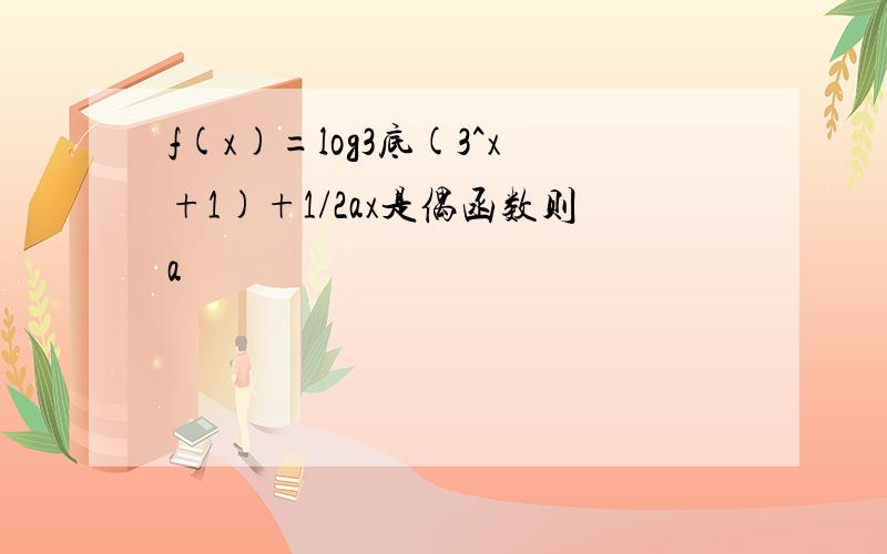 f(x)=log3底(3^x+1)+1/2ax是偶函数则a