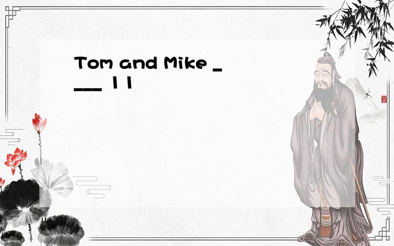 Tom and Mike ____ 11