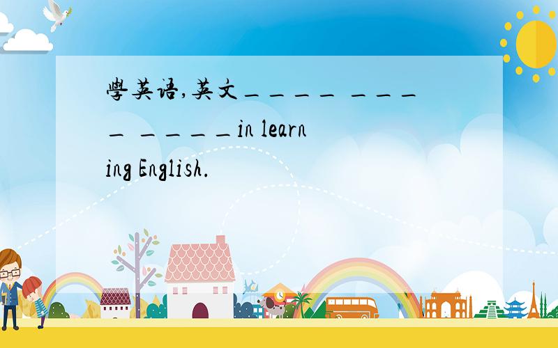 学英语,英文____ ____ ____in learning English.