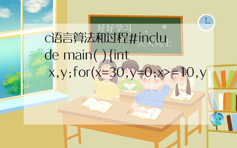 c语言算法和过程#include main( ){int x,y;for(x=30,y=0;x>=10,y