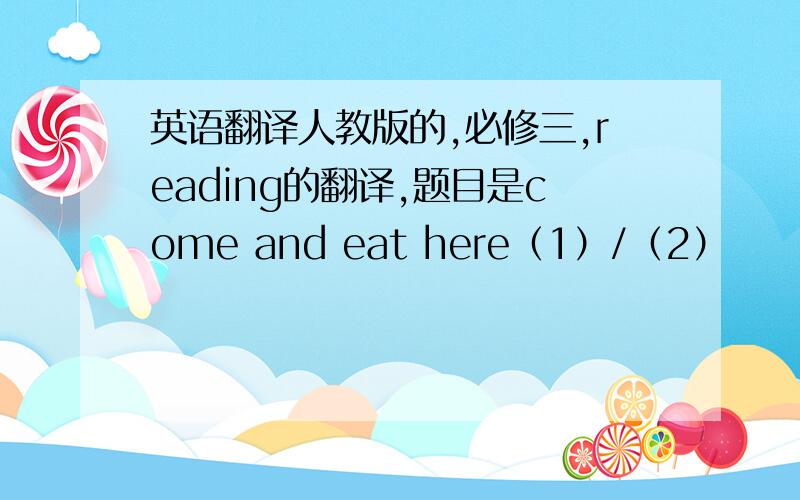 英语翻译人教版的,必修三,reading的翻译,题目是come and eat here（1）/（2）