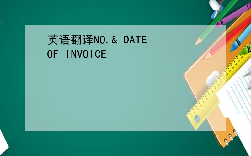 英语翻译NO.& DATE OF INVOICE
