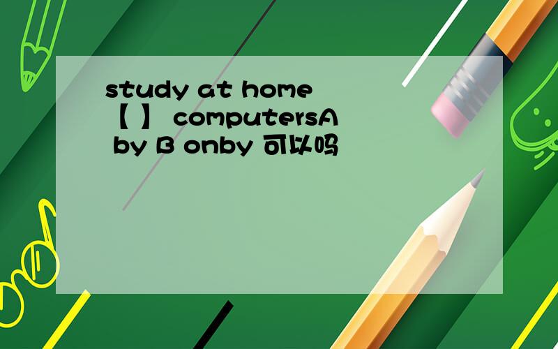 study at home 【 】 computersA by B onby 可以吗