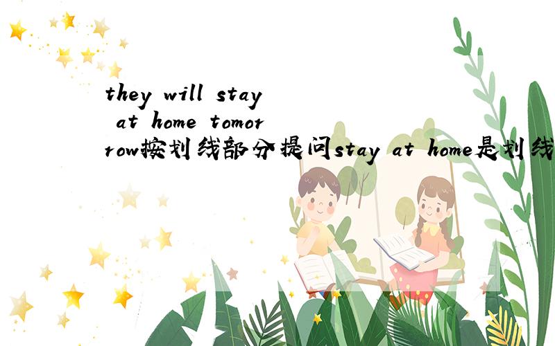 they will stay at home tomorrow按划线部分提问stay at home是划线部分
