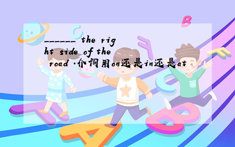 ______ the right side of the road .介词用on还是in还是at