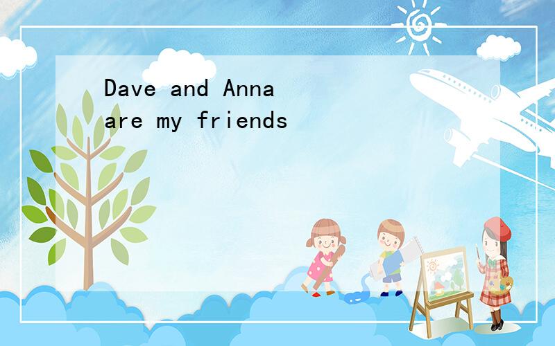 Dave and Anna are my friends