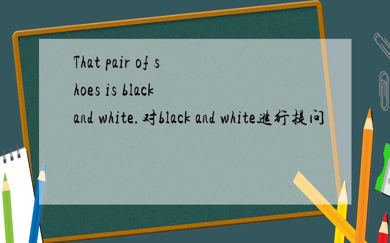 That pair of shoes is black and white.对black and white进行提问