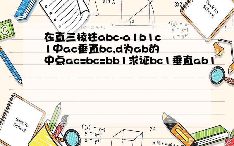 在直三棱柱abc-a1b1c1中ac垂直bc,d为ab的中点ac=bc=bb1求证bc1垂直ab1