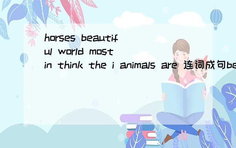 horses beautiful world most in think the i animals are 连词成句best food restaurant is the in Jilin in this the 连词组句