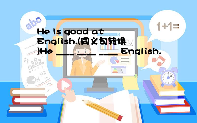 He is good at English.(同义句转换)He ____ ____ ____ English.