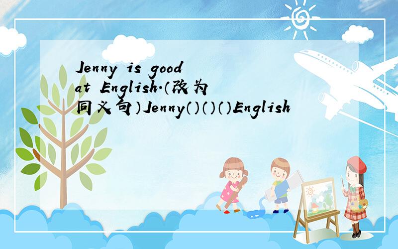 Jenny is good at English.（改为同义句）Jenny（）（）（）English