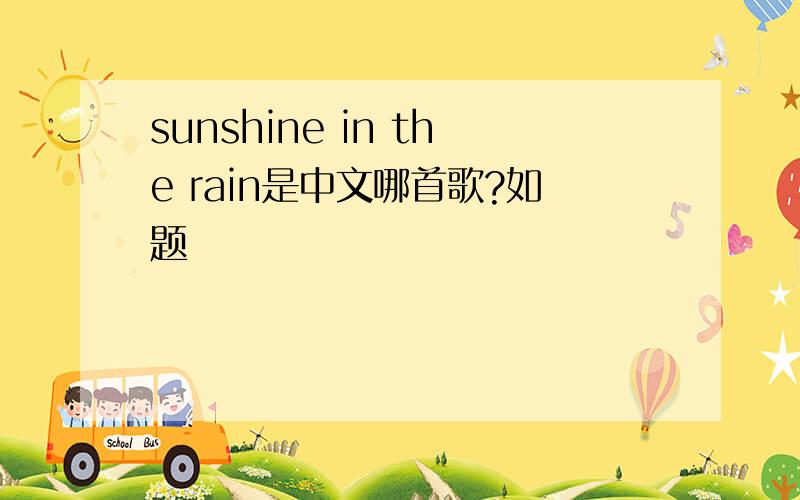 sunshine in the rain是中文哪首歌?如题