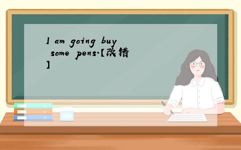 I am going buy some pens.【改错】