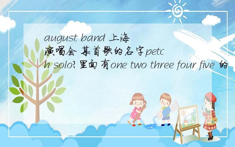 august band 上海演唱会 某首歌的名字petch solo?里面有one two three four five 的
