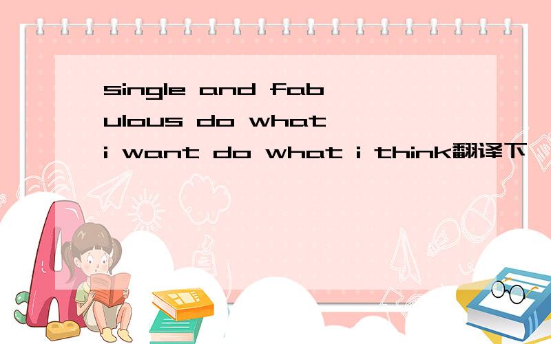 single and fabulous do what i want do what i think翻译下