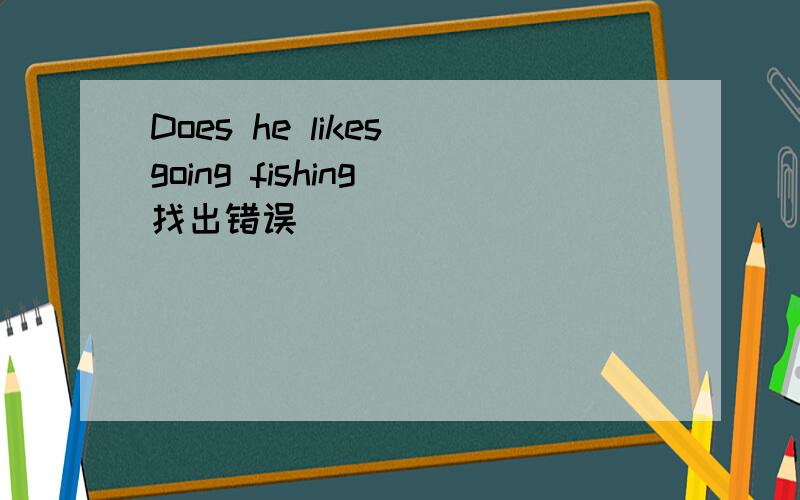 Does he likes going fishing 找出错误