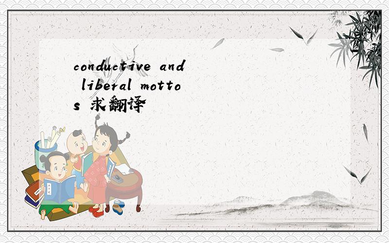 conductive and liberal mottos 求翻译