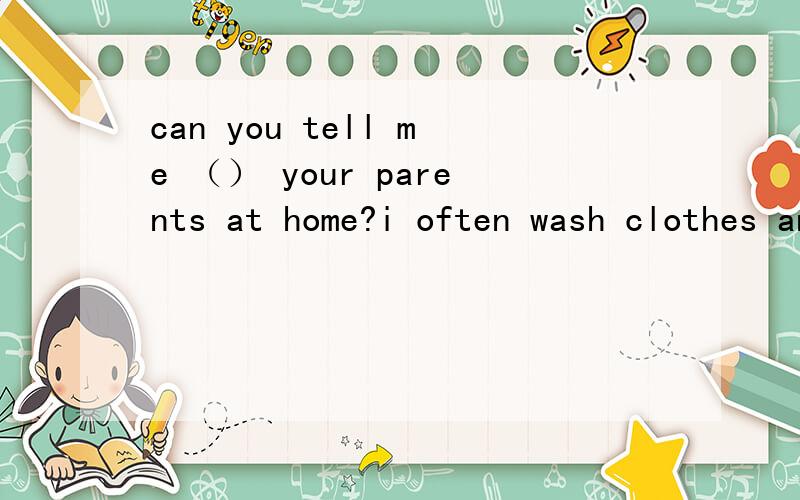 can you tell me （） your parents at home?i often wash clothes and sweep the floor.A how will you help B how you help C how you will help D how do you help 这里各个选项的详细解释