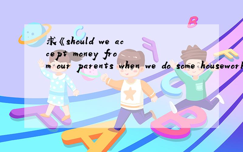 求《should we accept money from our parents when we do some housework?》开放性题目回答!急!