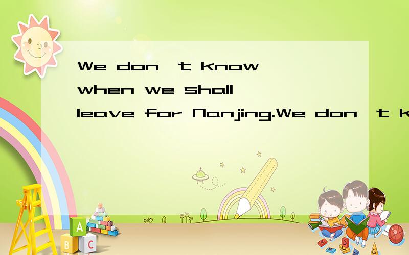 We don't know when we shall leave for Nanjing.We don't know ______ _______ ________for Nanjing.
