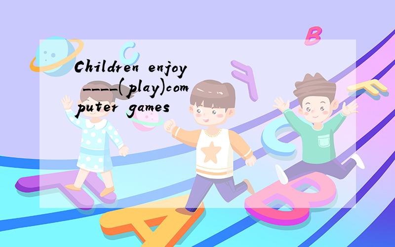 Children enjoy ____(play)computer games