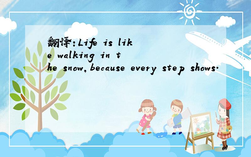 翻译：Life is like walking in the snow,because every step shows.