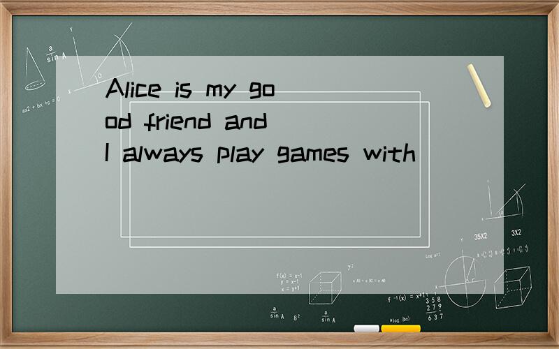 Alice is my good friend and I always play games with _____.A she B her C herself D hers