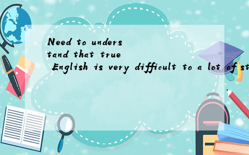Need to understand that true English is very difficult to a lot of student的谐音和中文