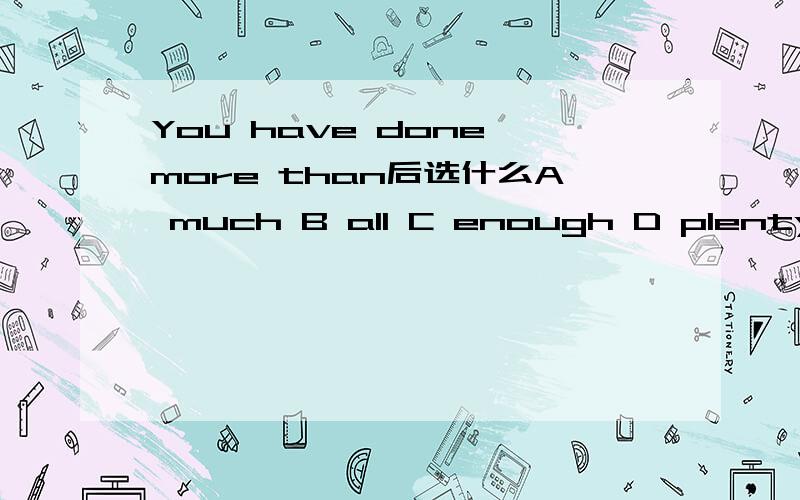 You have done more than后选什么A much B all C enough D plenty