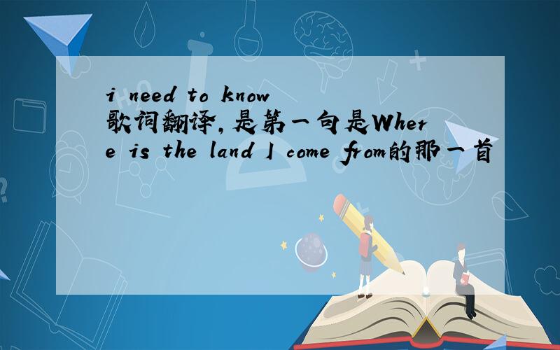 i need to know歌词翻译,是第一句是Where is the land I come from的那一首