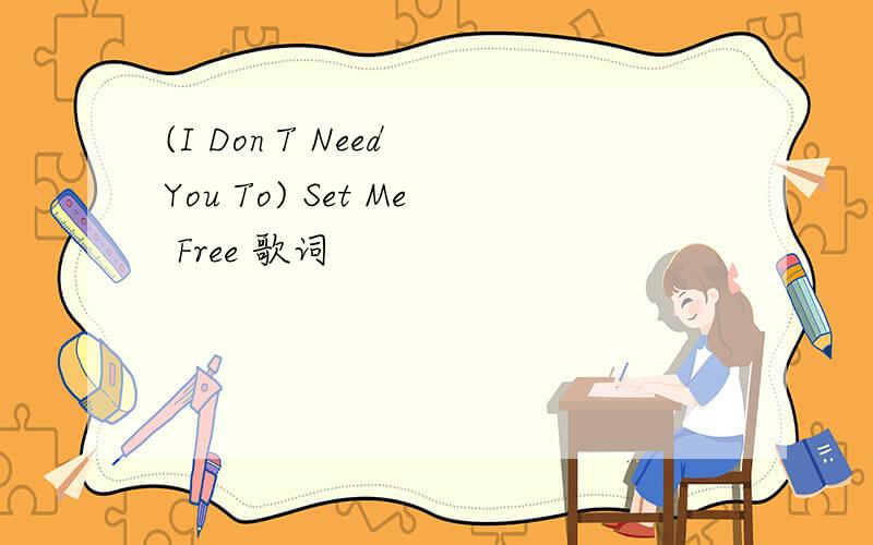 (I Don T Need You To) Set Me Free 歌词