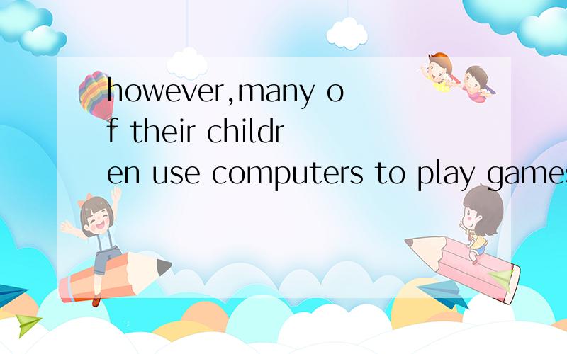 however,many of their children use computers to play games.什么意思?