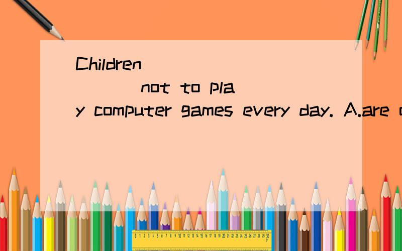 Children ________ not to play computer games every day. A.are often toldB.tell C.toldD.are telling英语,八年级选什么