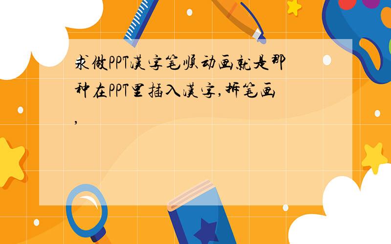 求做PPT汉字笔顺动画就是那种在PPT里插入汉字,拆笔画,