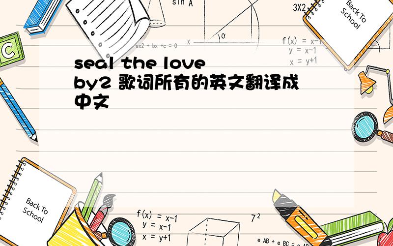 seal the love by2 歌词所有的英文翻译成中文