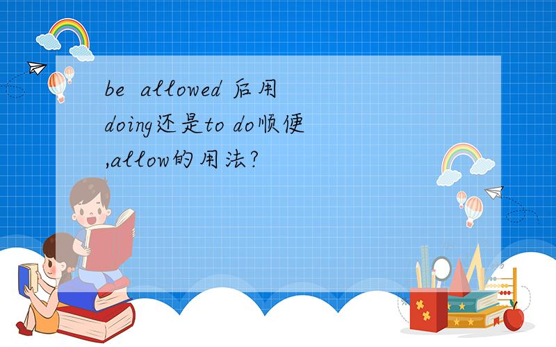 be  allowed 后用doing还是to do顺便,allow的用法?