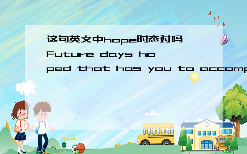 这句英文中hope时态对吗 Future days hoped that has you to accompany.