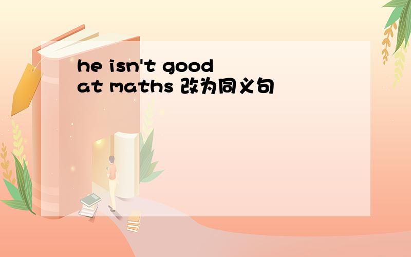 he isn't good at maths 改为同义句