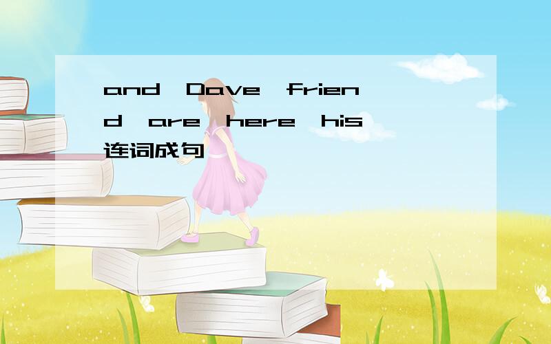 and,Dave,friend,are,here,his连词成句