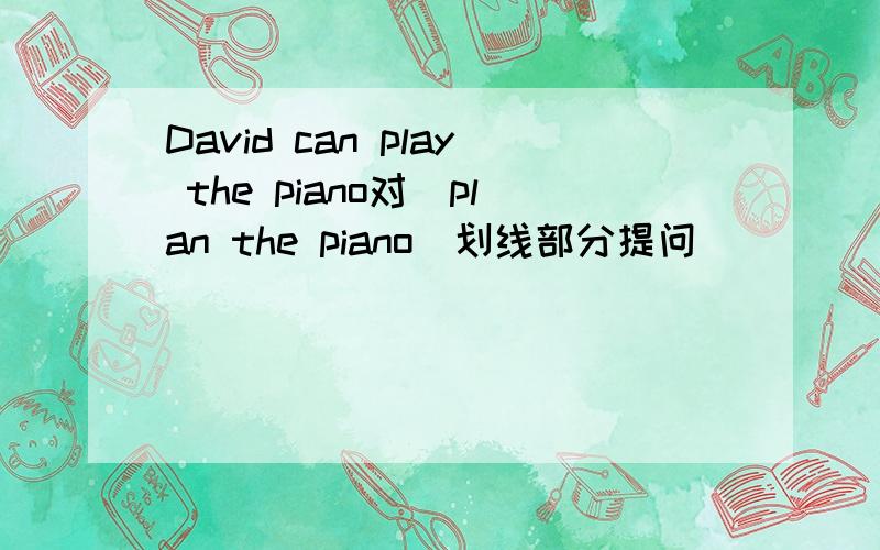David can play the piano对(plan the piano)划线部分提问