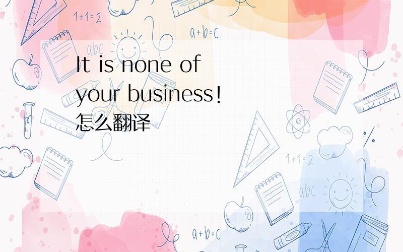 It is none of your business!怎么翻译