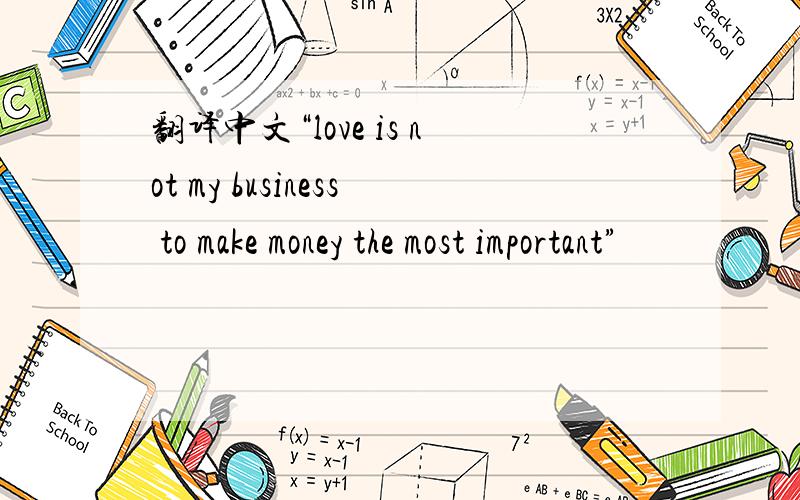 翻译中文“love is not my business to make money the most important”