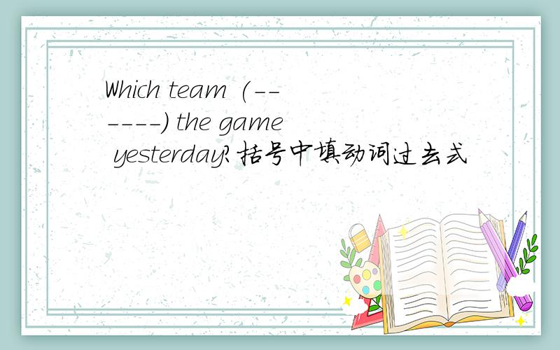 Which team (------) the game yesterday?括号中填动词过去式