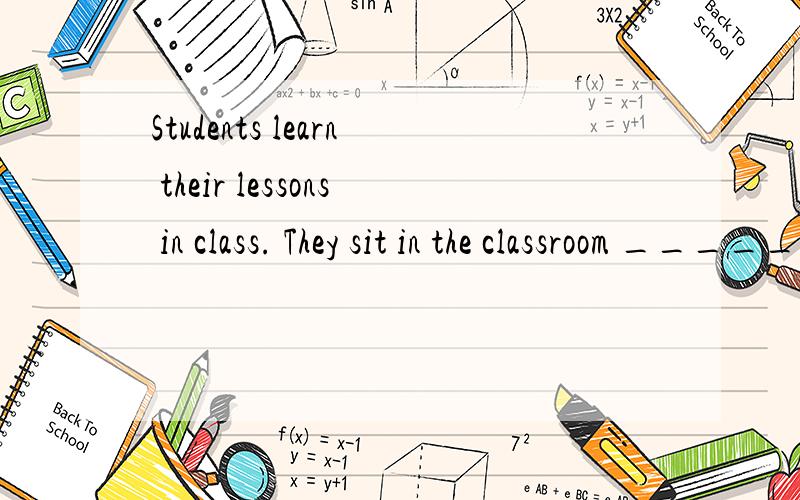 Students learn their lessons in class. They sit in the classroom _______(1) to the teacher.因为句中已有谓语动词sit,这个“听”的动作是伴随着sit这个动作同时发生的,所以要用其现在分词listening.那为什么sit又不