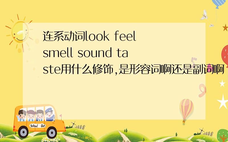 连系动词look feel smell sound taste用什么修饰,是形容词啊还是副词啊